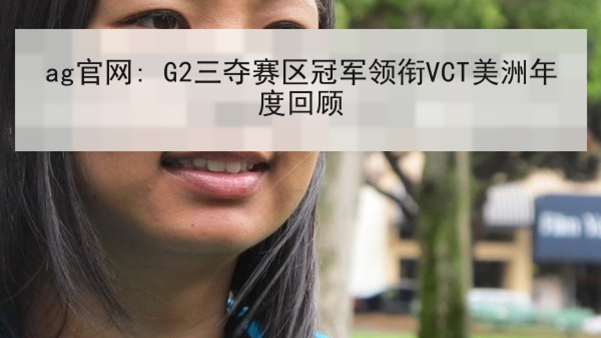 ag官网: G2三夺赛区冠军领衔VCT美洲年度回顾