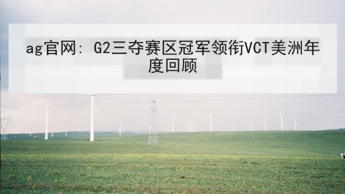 ag官网: G2三夺赛区冠军领衔VCT美洲年度回顾