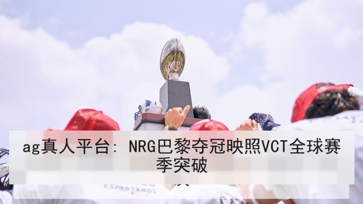 ag真人平台: NRG巴黎夺冠映照VCT全球赛季突破
