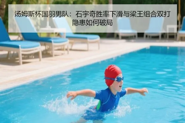 汤姆斯杯国羽男队：石宇奇胜率下滑与梁王组合双打隐患如何破局