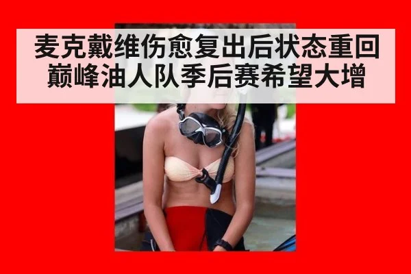 麦克戴维伤愈复出后状态重回巅峰油人队季后赛希望大增