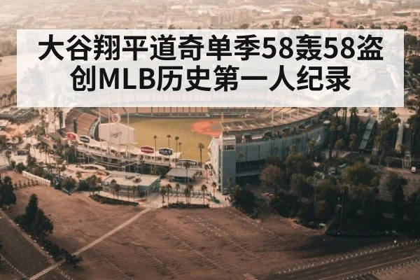 大谷翔平道奇单季58轰58盗创MLB历史第一人纪录