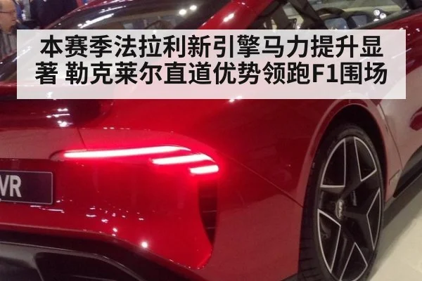 本赛季法拉利新引擎马力提升显著 勒克莱尔直道优势领跑F1围场