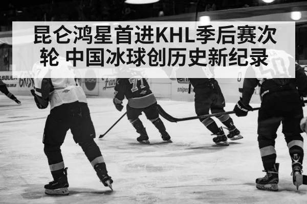 昆仑鸿星首进KHL季后赛次轮 中国冰球创历史新纪录