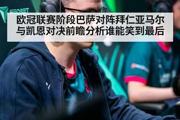 欧冠联赛阶段巴萨对阵拜仁亚马尔与凯恩对决前瞻分析谁能笑到最后